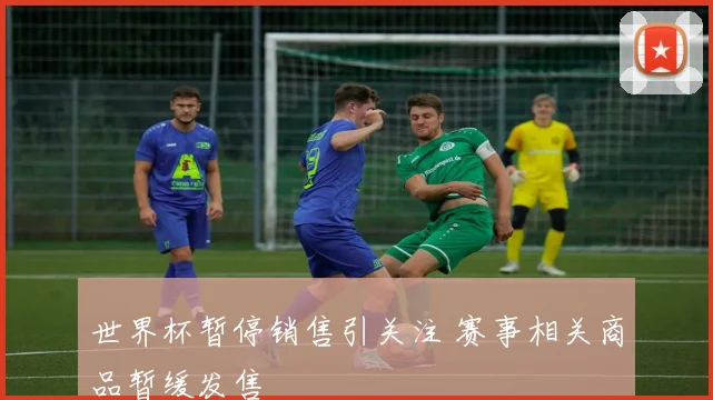世界杯暂停销售引关注 赛事相关商品暂缓发售
