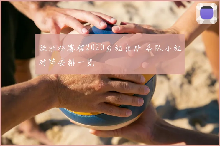 欧洲杯赛程2020分组出炉 各队小组对阵安排一览