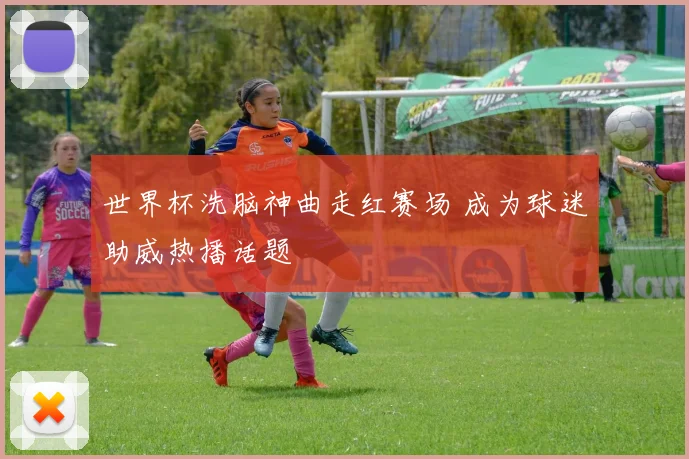 世界杯洗脑神曲走红赛场 成为球迷助威热播话题