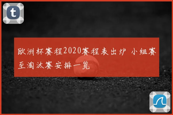 欧洲杯赛程2020赛程表出炉 小组赛至淘汰赛安排一览