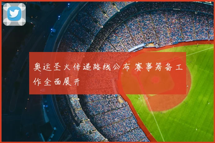 奥运圣火传递路线公布 赛事筹备工作全面展开