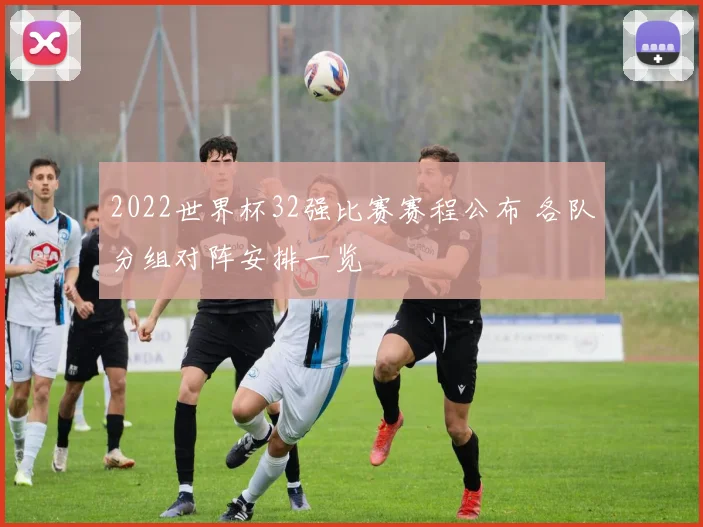 2022世界杯32强比赛赛程公布 各队分组对阵安排一览