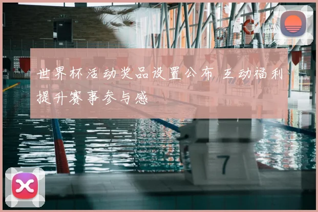 世界杯活动奖品设置公布 互动福利提升赛事参与感