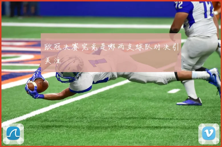 欧冠决赛究竟是哪两支球队对决引关注