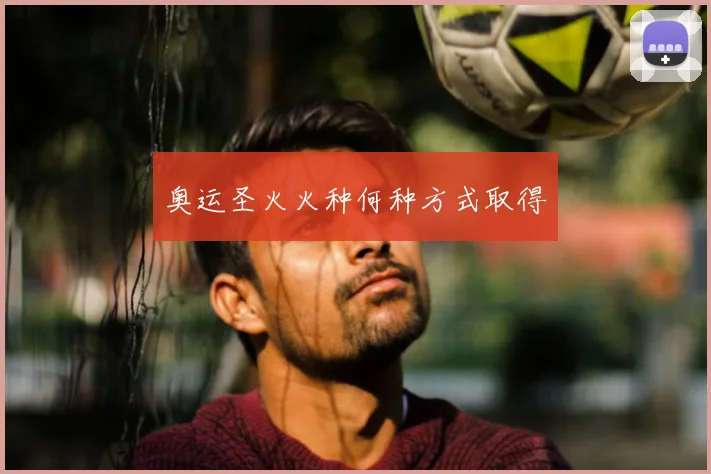 奥运圣火火种何种方式取得