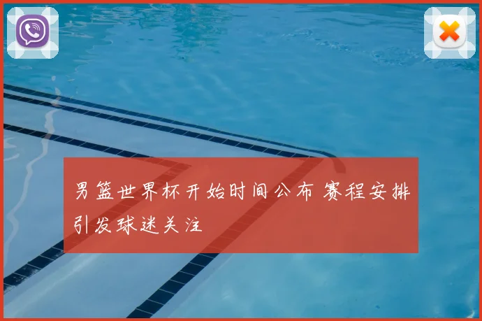 男篮世界杯开始时间公布 赛程安排引发球迷关注