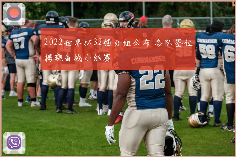 2022世界杯32强分组公布 各队签位揭晓备战小组赛