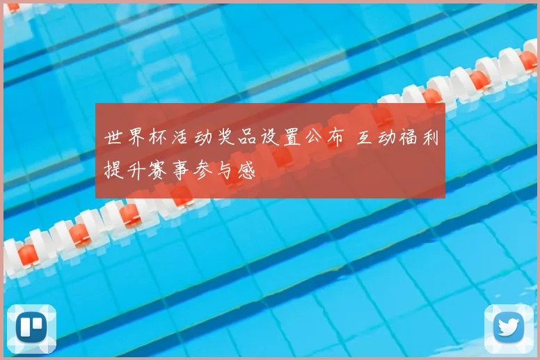 世界杯活动奖品设置公布 互动福利提升赛事参与感