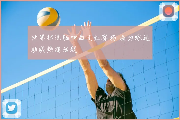世界杯洗脑神曲走红赛场 成为球迷助威热播话题