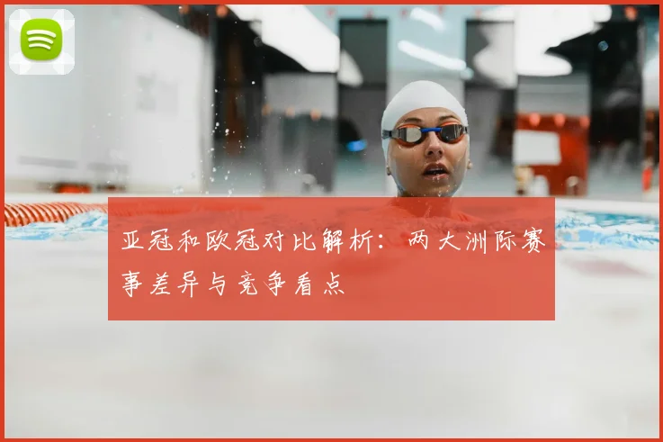 亚冠和欧冠对比解析：两大洲际赛事差异与竞争看点
