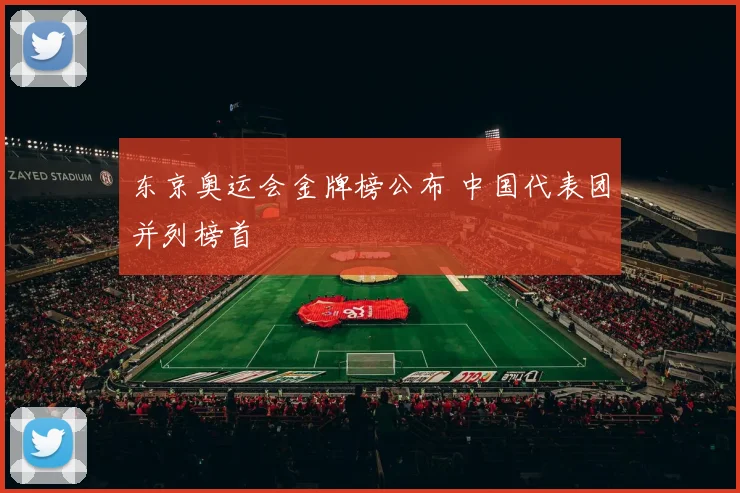 东京奥运会金牌榜公布 中国代表团并列榜首