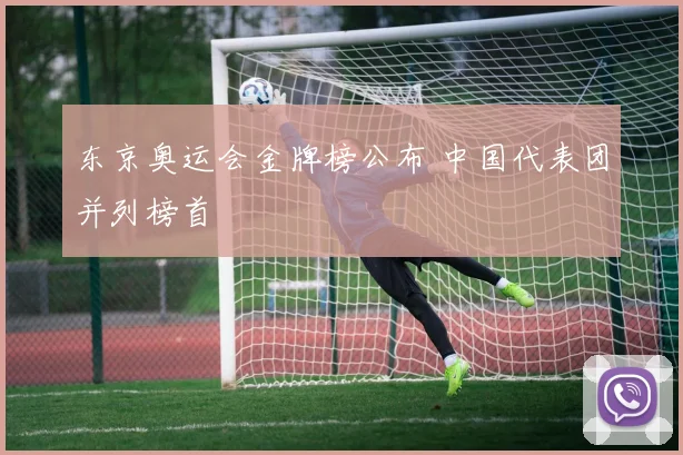 东京奥运会金牌榜公布 中国代表团并列榜首