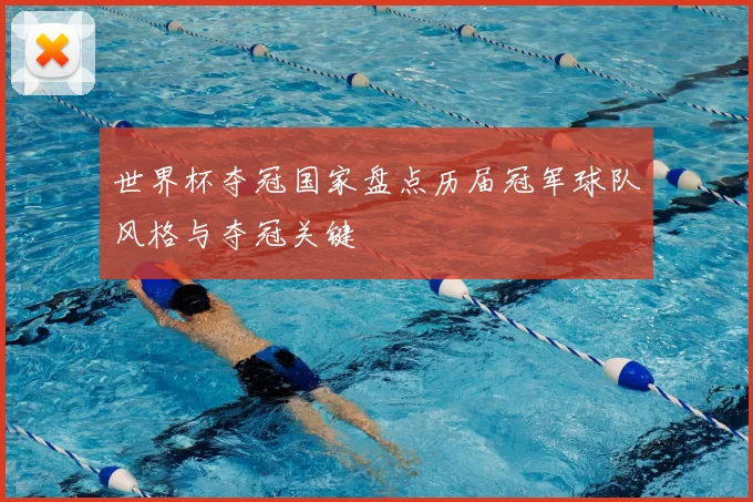 世界杯夺冠国家盘点历届冠军球队风格与夺冠关键