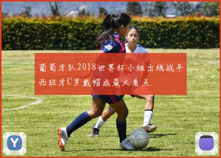 葡萄牙队2018世界杯小组出线战平西班牙C罗戴帽成最大看点