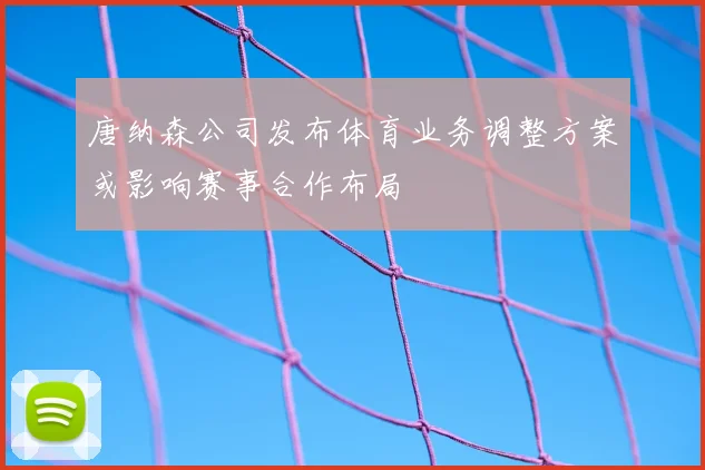唐纳森公司发布体育业务调整方案或影响赛事合作布局