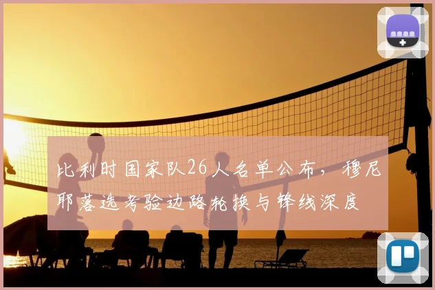 比利时国家队26人名单公布，穆尼耶落选考验边路轮换与锋线深度