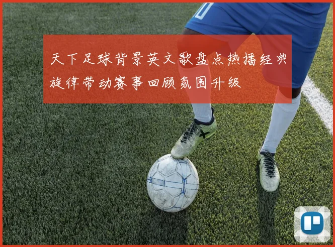 天下足球背景英文歌盘点热播经典旋律带动赛事回顾氛围升级