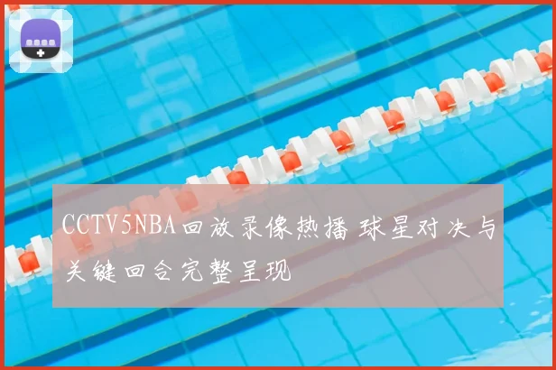 CCTV5NBA回放录像热播 球星对决与关键回合完整呈现
