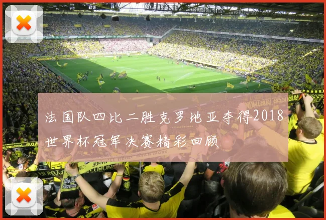 法国队四比二胜克罗地亚夺得2018世界杯冠军决赛精彩回顾