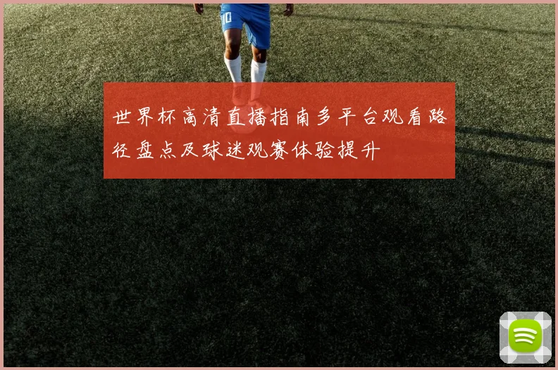 世界杯高清直播指南多平台观看路径盘点及球迷观赛体验提升