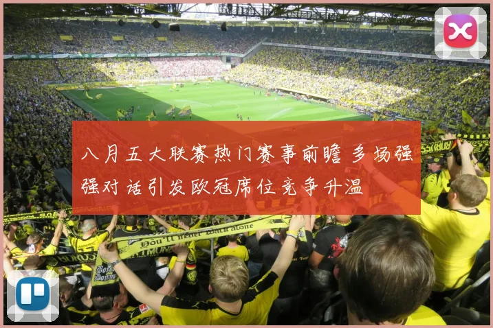 八月五大联赛热门赛事前瞻 多场强强对话引发欧冠席位竞争升温