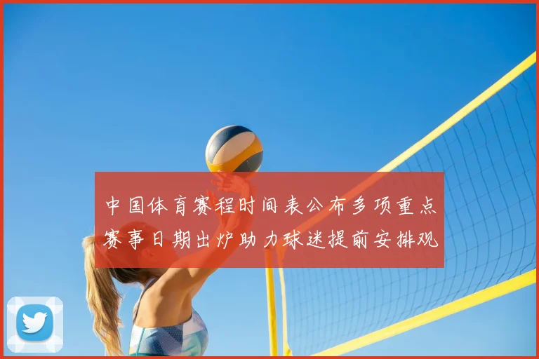中国体育赛程时间表公布多项重点赛事日期出炉助力球迷提前安排观赛计划