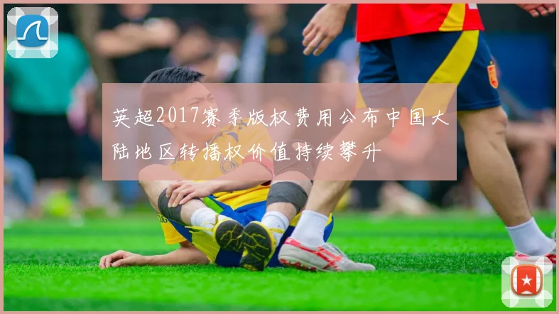 英超2017赛季版权费用公布中国大陆地区转播权价值持续攀升
