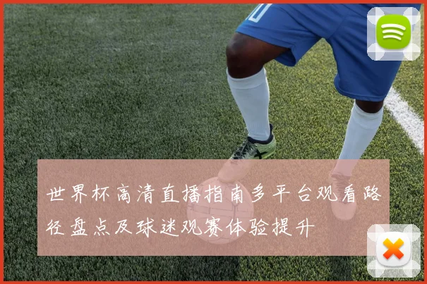 世界杯高清直播指南多平台观看路径盘点及球迷观赛体验提升