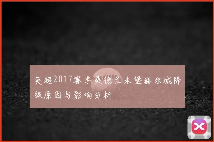 英超2017赛季桑德兰米堡赫尔城降级原因与影响分析