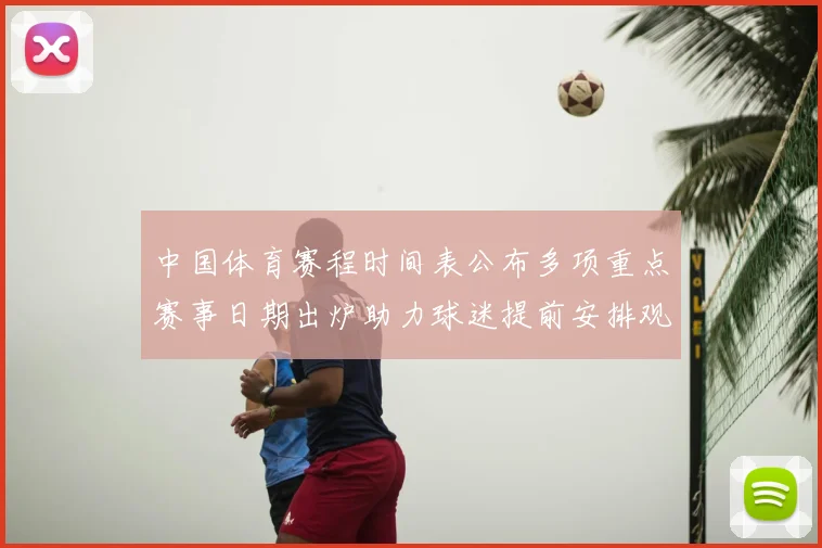 中国体育赛程时间表公布多项重点赛事日期出炉助力球迷提前安排观赛计划