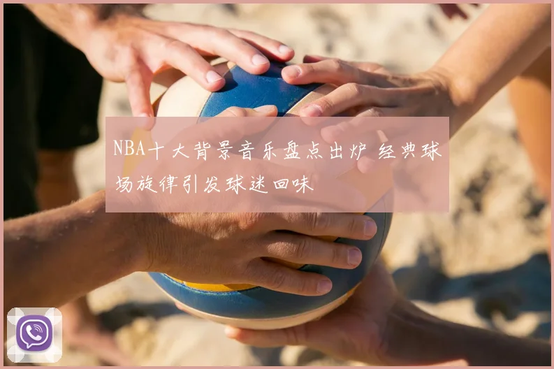 NBA十大背景音乐盘点出炉 经典球场旋律引发球迷回味