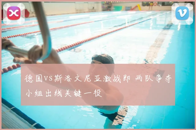 德国vs斯洛文尼亚激战即 两队争夺小组出线关键一役
